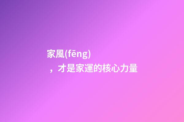 家風(fēng)，才是家運的核心力量
